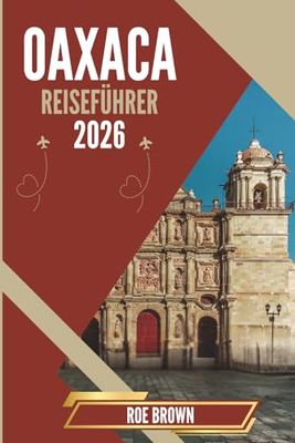 OAXACA REISEFÜHRER 2026: Wo uralte Rituale auf Kunsthandwerksmärkte und Bergausflüge treffen