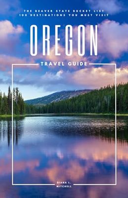 Oregon Travel Guide: The Beaver State Bucket List: 100 Destinations You Must Visit