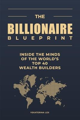 The Billionaire Blueprint: Inside the Minds of the World’s Top 40 Wealth Builders