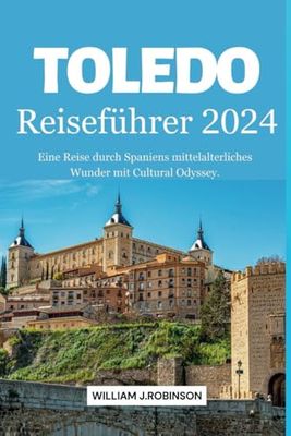 Toledo-Reiseführer 2024: Eine Reise durch Spaniens mittelalterliches Wunder mit Cultural Odyssey.