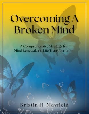 Overcoming a Broken Mind: A Comprehensive Strategy for Mind Renewal and Life Transformation