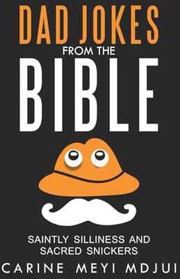 DAD JOKES from the Bible, Saintly Silliness and Sacred Snickers: Over 700 Fabulous Best and Worst Jokes Inspired by Bible Scriptures - The Perfect Gift for Fathers and All Family!