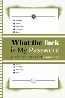 What the fuck is My Password and other Shit I can't Remember: Password Book with A-Z Tabs, Organized Logbook for Internet Passwords and Usernames, Password, Notes