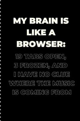 My Brain Is Like a Browser: 19 Tabs Open, 3 Frozen, and I Have No Clue Where the Music Is Coming From: Funny notebook journal gift for seniors/ with bad memory