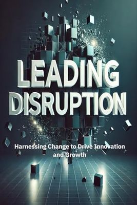 Leading Disruption: Harnessing Change to Drive Innovation and Growth