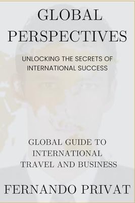 GLOBAL PERSPECTIVES: UNLOCKING THE SECRETS OF INTERNATIONAL SUCCESS.: A Global Guide to International Travel and Business.