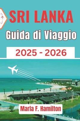 Sri Lanka Guida di viaggio 2025-2026: Compendio aggiornato e completo per esplorare la Perla dell'Oceano Indiano - ideale per chi visita la città per la prima volta e per gli esploratori culturali