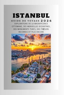Istanbul Guide de voyage 2026: Explorations de la magnificence ottomane, des merveilles byzantines, des monuments turcs, des trésors inconnus et plus encore