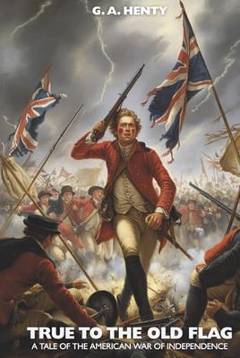True to the Old Flag: A Tale of the American War of Independence: A British Loyalist Tale of the American Revolution (Annotated)
