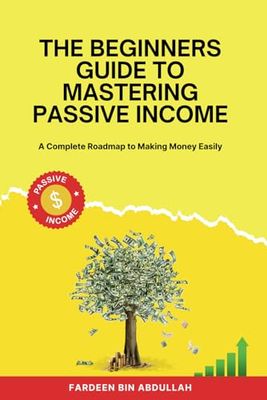 The Beginners Guide to Mastering Passive Income: A Complete Roadmap to Making Money Easily