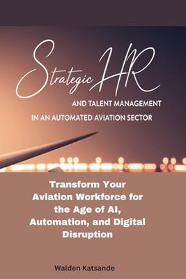 Strategic HR and Talent Management in an Automated Aviation Sector: Transform Your Aviation Workforce for the Age of AI, Automation, and Digital Disruption