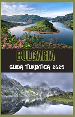 BULGARIA Guida Turistica 2025: La tua guida definitiva alla scoperta della storia, della natura e del fascino moderno della Bulgaria nel 2025
