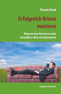 Erfolgreich Krisen meistern: Wege aus dem Burnout zu mehr Gesundheit, Glück und Gelassenheit