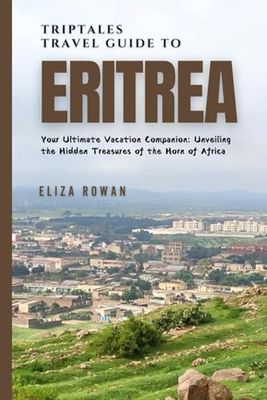 TripTales Travel Guide To Eritrea: Your Ultimate Vacation Companion: Unveiling the Hidden Treasures of the Horn of Africa (TripTales Travel Guide: Adventure Across Continents)