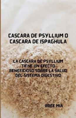 Cáscara de psyllium o cáscara de Ispaghula: La cáscara de psyllium tiene un efecto beneficioso sobre la salud del sistema digestivo