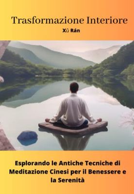 Trasformazione Interiore: Esplorando le Antiche Tecniche di Meditazione Cinesi per il Benessere e la Serenità