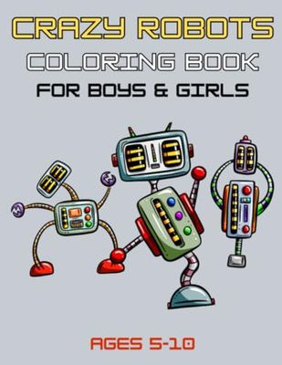 Crazy Robots Coloring Book for Boys & Girls Ages 5-10: Funny Dancing Robots Coloring Pages for Kids and Young Children to Color