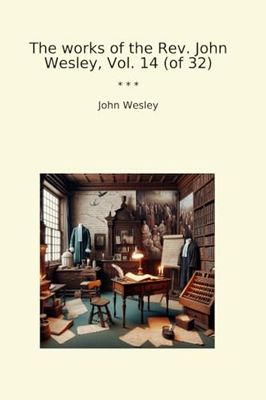 The works of the Rev. John Wesley, Vol. 14 (of 32) (Classic Books)