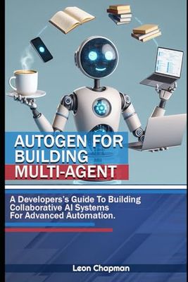 AutoGen for Building Multi-Agents: A Developer's Guide to Building Collaborative AI Systems for Advanced Automation