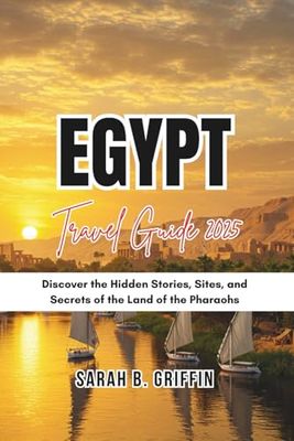 EGYPT TRAVEL GUIDE 2025: Discover the Hidden Stories, Sites, and Secrets of the Land of the Pharaohs