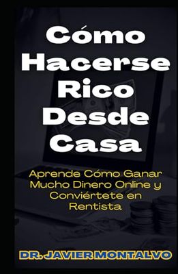 Cómo Hacerse Rico Desde Casa: Aprende Cómo Ganar Mucho Dinero Online y Conviértete en Rentista