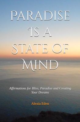 Paradise Is a State of Mind: Affirmations for Bliss, Paradise and Creating Your Dreams (Heaven on Earth/Paradise Consciousness)