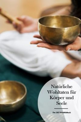 Natürliche Wohltaten für Körper und Seele: Das DIY-Wohlfühlbuch