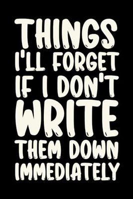 Things I'll Forget If I Don't Write Them Down Immediately: Lined Notebook - Hilarious Saying Gag Gift for Office Staff, Employees, Managers, and Friends