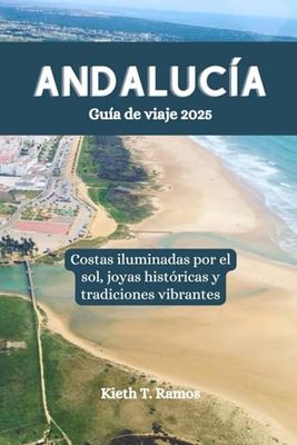 Andalucía Guía de viaje 2025: Costas iluminadas por el sol, joyas históricas y tradiciones vibrantes