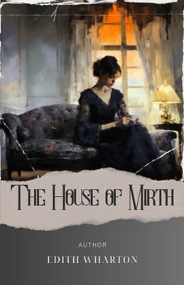 The House of Mirth: Unveiling the Illusions of Society. House of Mirth Analysis and Interpretation Reveals the Dark Side of Social Class. The Original Classic (annotated)