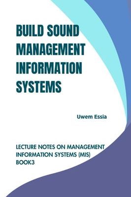 BUILD SOUND MANAGEMENT INFORMATION SYSTEMS: Lecture Notes on Management Information Systems (MIS) Book 3