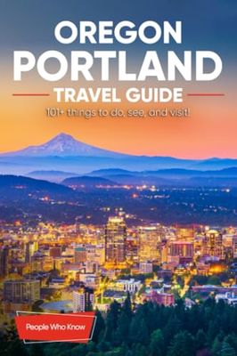 The Expert's Travel Guide to Portland Oregon: 101+ Things to See, Do and Visit!