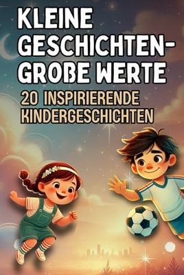 Kleine Geschichten, große Werte: 20 inspirierende 2-Minuten-Geschichten über Mut, Selbstvertrauen & Freundschaft für Kinder ab 4 Jahren
