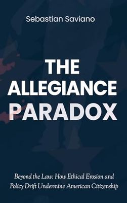 The Allegiance Paradox: Beyond the Law: How Ethical Erosion and Policy Drift Undermine American Citizenship: 1