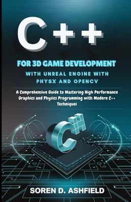 C++ For 3D Game Development with Unreal Engine with PhysX and OpenCV: A Comprehensive Guide to Mastering High Performance Graphics and Physics Programming with Modern C++ Techniques
