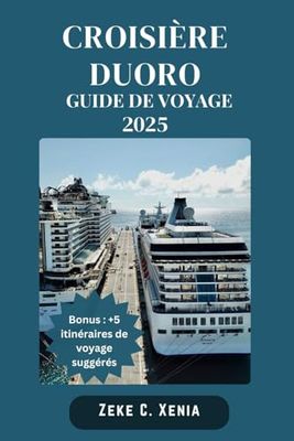 CROISIÈRE DUORO GUIDE DE VOYAGE: Explorer le Douro : conseils d'initiés, informations locales et trésors cachés vous attendent lors de votre aventure sur le fleuve Douro