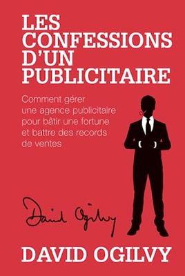 Les Confessions d'un Publicitaire: Comment gérer une Agence Publicitaire pour Bâtir une Fortune et Battre des Records de Ventes