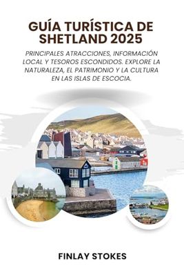 GUÍA TURÍSTICA DE SHETLAND 2025: Principales atracciones, información local y tesoros escondidos. Explore la naturaleza, el patrimonio y la cultura en las islas de Escocia