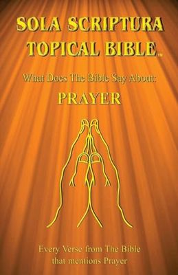 Sola Scriptura Topical Bible: What Does The Bible Say About Prayer?