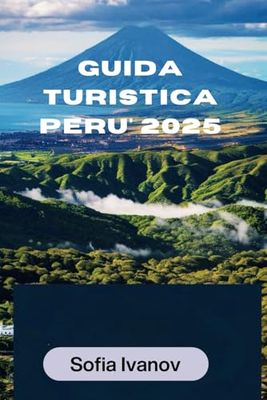 GUIDA TURISTICA PERU' 2025: Esplorando la terra delle antiche meraviglie e della cultura vibrante