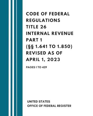 Code of Federal Regulations Title 26 Internal Revenue Part 1 (§§ 1.641 to 1.850) Revised as of April 1, 2023: Pages 1 to 429