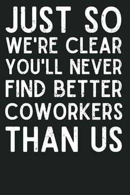 You'll Never Find Better Coworkers Than Us: Funny Farewell & Going Away Notebook | Leaving Work Gift for Colleagues & Friends (120 Pages, 6x9)