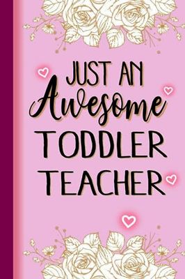 Just An Awesome TODDLER TEACHER: TODDLER TEACHER Gifts for Women... Lined Pink, Floral Notebook or Journal, TODDLER TEACHER Journal Gift, 6*9, 100 pages, Notebook for TODDLER TEACHER