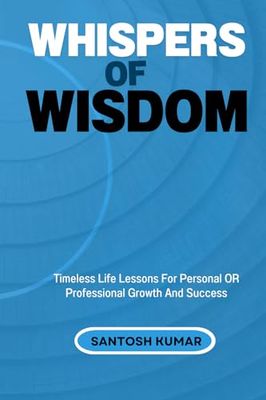 Whispers of Wisdom: Timeless Life Lessons For Personal Or Professional Growth And Lasting Success