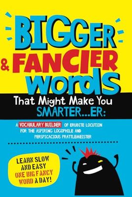 Bigger & Fancier Words That Might Make You Smarter…er: A VOCABULARY BUILDER of Erudite Locution for the Aspiring Logophile and Perspicacious Prattlemeister