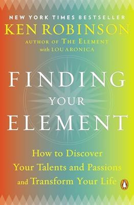 Finding Your Element: How to Discover Your Talents and Passions and Transform Your Life
