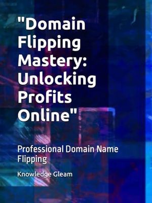 "Domain Flipping Mastery: Unlocking Profits Online": Professional Domain Name Flipping