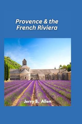 Provence & the French Riviera Travel Guide 2025: Discover the Glamour and Charm of Southern France