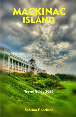 MACKINAC ISLAND Travel Guide 2025: A Local Guide Including Insider Tips, Adventure, Hiking Trails, And More