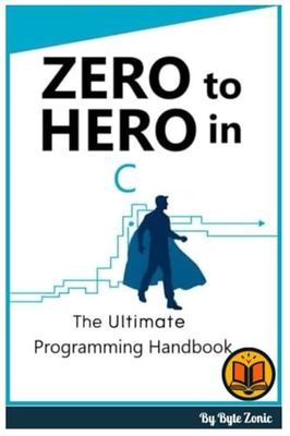 Zero to Hero in C: The Ultimate programming handbook